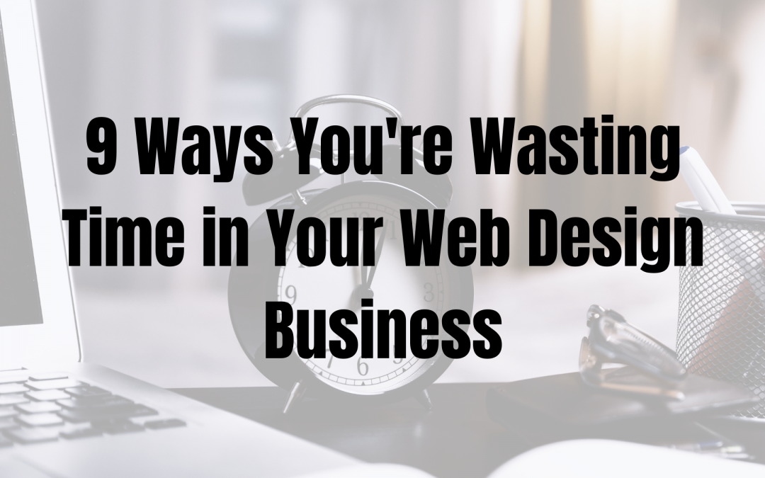 9 Ways You’re Wasting Time in Your Web Design Business